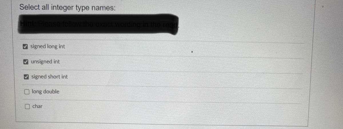 Select all integer type names:
Hint: Please follow the exact wording in the read
signed long int
unsigned int
signed short int
long double
char