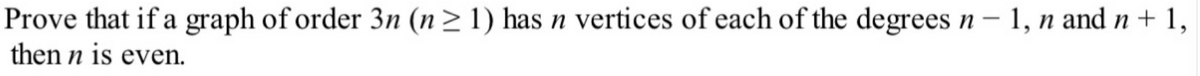 Prove that if a graph of order 3n (n ≥ 1) has n vertices of each of the degrees n - 1, n and n + 1,
then n is even.