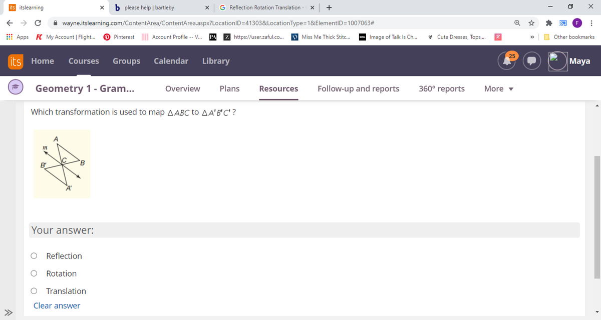 its itslearning
b please help | bartleby
G Reflection Rotation Translation
A wayne.itslearning.com/ContentArea/ContentArea.aspx?LocationID=41303&LocationType=1&ElementID=1007063#
E Apps FC My Account | Flight.
O Pinterest Account Profile -- V.
Z https://user.zaful.co.
D Miss Me Thick Stitc..
- Image of Talk Is Ch.
v Cute Dresses, Tops,.
O Other bookmarks
its
Home
Courses
Groups
Calendar
Library
Maya
Geometry 1 - Gram...
Follow-up and reports
360° reports
Overview
Plans
Resources
More v
Which transformation is used to map AABC to AA'B'C' ?
B'
Your answer:
Reflection
Rotation
Translation
Clear answer
>>
