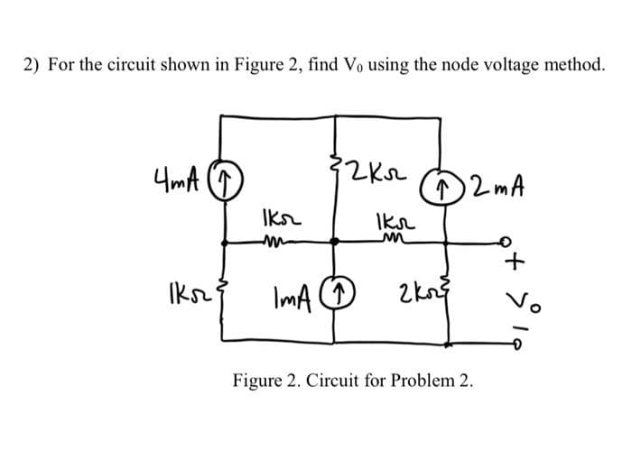 2) For the circuit shown in Figure 2, find Vo using the node voltage method.
4mA (↑)
Iks₂}
кл
Iks
32 кл
IMA ↑
Ikr
m
↑ 2 mA
2 kor
Figure 2. Circuit for Problem 2.
+
اد