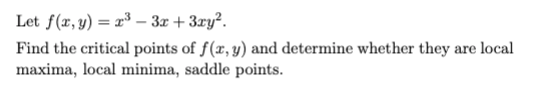 Let f(x, y) = 2³- 3x + 3xy².
Find the critical points of f(x, y) and determine whether they are local
maxima, local minima, saddle points.