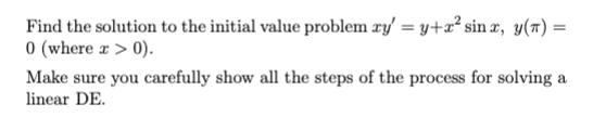 Find the solution to the initial value problem zy' =y+x² sinx, y(t) =
0 (where x > 0).
Make sure you carefully show all the steps of the process for solving a
linear DE.