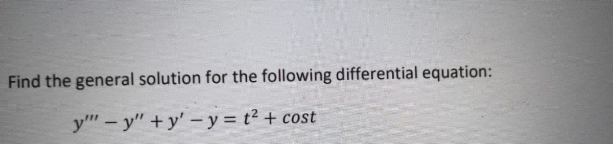 Find the general solution for the following differential equation:
y" – y" + y' – y = t² + cost
|
