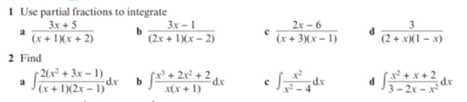 1 Use partial fractions to integrate
3x + 5
(x + 1Xx + 2)
2 Find
3x - 1
2x - 6
a
(2x + 1)(x – 2)
(x + 3)(x = 1)
(2+ x)(I - x)
- 2(x² + 3x = 1)
dx
(x + )(2x - 1)
a +
x + 2
a
x(x + 1)
3 – 2x – rdr
- x
