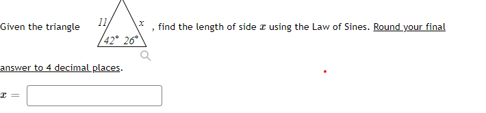 11
Given the triangle
answer to 4 decimal places.
x =
X
42° 26°
find the length of side using the Law of Sines. Round your final
3