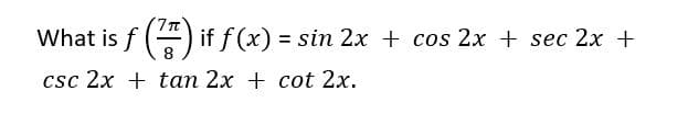 What is f () if f (x) = sin 2x + cos 2x + sec 2x +
8
csc 2x + tan 2x + cot 2x.
