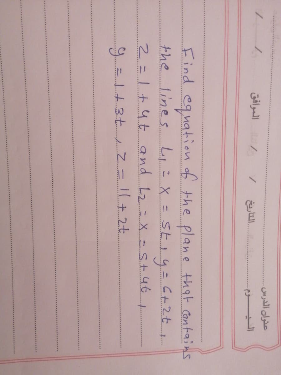 عنوان الدرس.
الموافق
Find equation of the plane that cantain s
the line s L,:X=St1y=6+2t
2=1+ 4 t and Lz = X - StuG t
