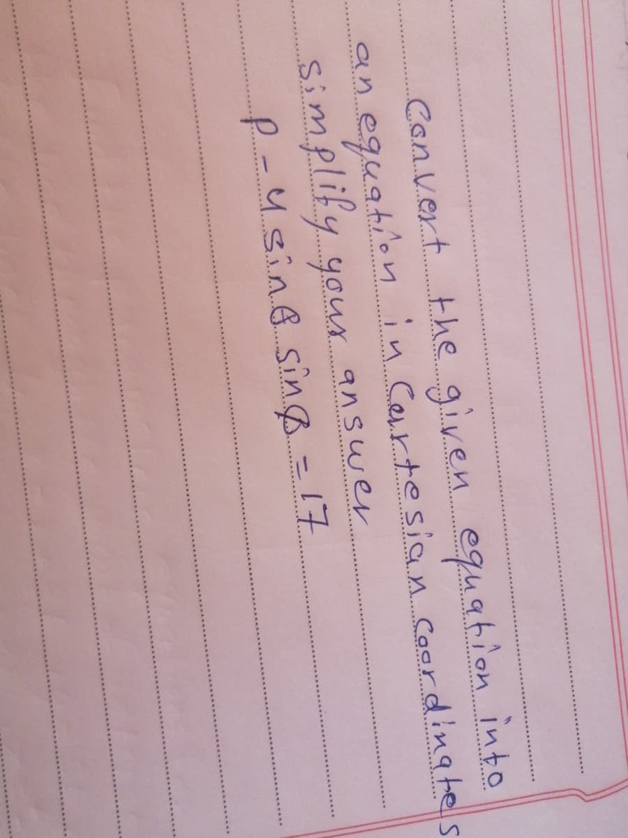 Convert the given equation into
an eguationin Certosian Coordingtes
Simplify
your.
your ansuwer
P-4sinG sing = 17
