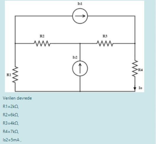 Isl
R2
R3
Is2
R4
RI
Io
Verilen devrede
R1=2kn,
R2=6kn,
R3=4k2,
R4=7k2,
Is2=5mA,
