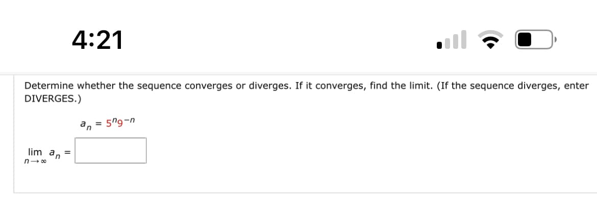 4:21
Determine whether the sequence converges or diverges. If it converges, find the limit. (If the sequence diverges, enter
DIVERGES.)
lim an =
n1∞
an = 579-n