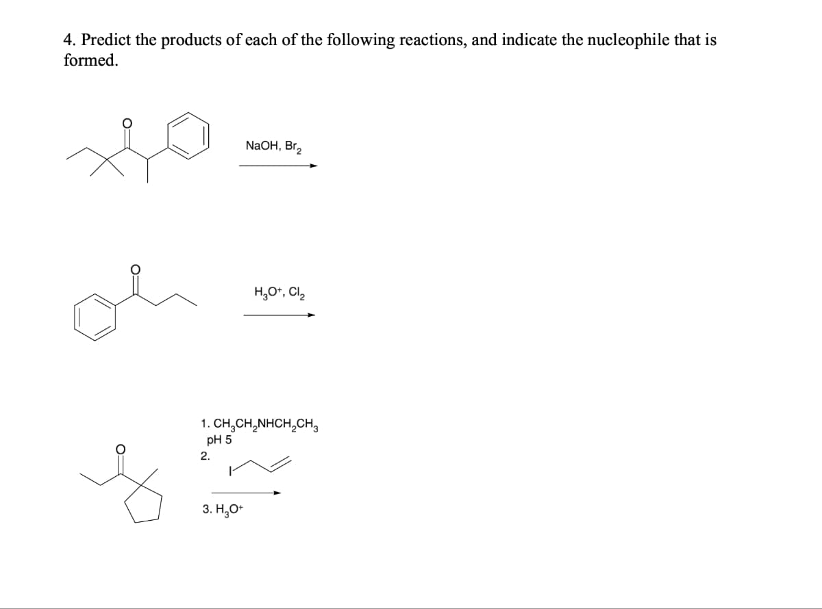 4. Predict the products of each of the following reactions, and indicate the nucleophile that is
formed.
so
2.
NaOH, Br₂
1. CH,CH,NHCH,CH
pH 5
3. H₂O+
H₂O+, Cl₂