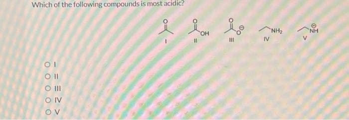 Which of the following compounds is most acidic?
OI
Oll
O III
OIV
OV
- Yo
11
OH
io
|||
IV
NH₂
NH
<