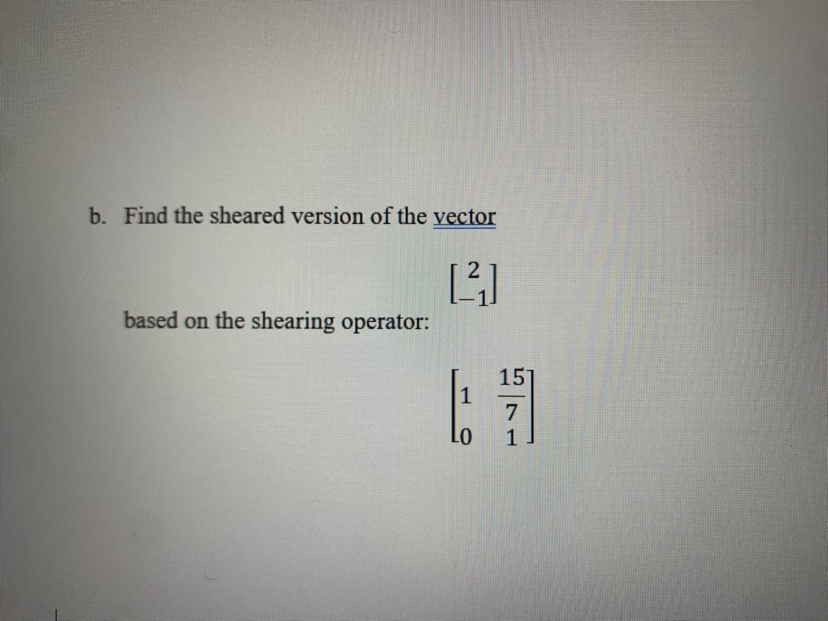 b. Find the sheared version of the vector
[2²]
based on the shearing operator:
LO
157