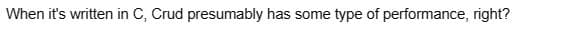 When it's written in C, Crud presumably has some type of performance, right?