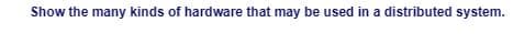Show the many kinds of hardware that may be used in a distributed system.