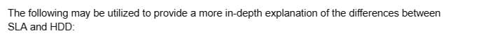 The following may be utilized to provide a more in-depth explanation of the differences between
SLA and HDD: