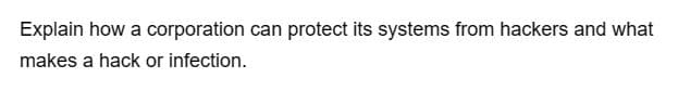 Explain how a corporation can protect its systems from hackers and what
makes a hack or infection.