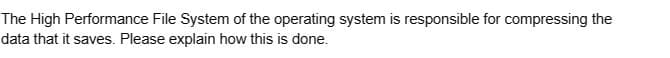 The High Performance File System of the operating system is responsible for compressing the
data that it saves. Please explain how this is done.