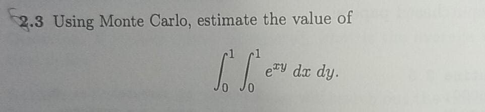 2.3 Using Monte Carlo, estimate the value of
ery da dy.
