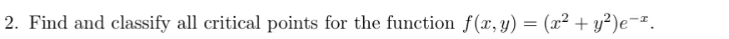 2. Find and classify all critical points for the function f(x, y) = (x² + y²)e¯.