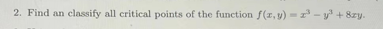 2. Find an classify all critical points of the function f(x, y) = x³- y³ +8xy.