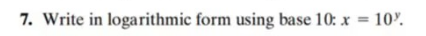 7. Write in logarithmic form using base 10: x = 10%