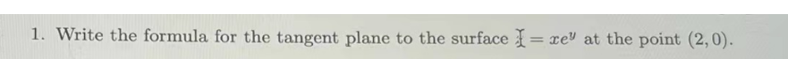 1. Write the formula for the tangent plane to the surface = xe" at the point (2,0).