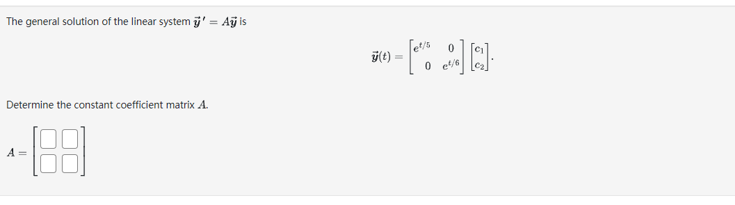 The general solution of the linear system ÿ' = Ay is
Determine the constant coefficient matrix A.
A =
y(t) =
0
%][*].
0 et/6