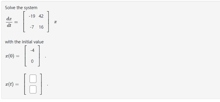 Solve the system
dx
dt
x(0) = =
-19 42
x(t) =
-7 16
with the initial value
0
[:]
[8]
] =