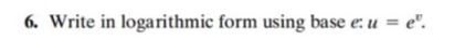 6. Write in logarithmic form using base e: u = e".