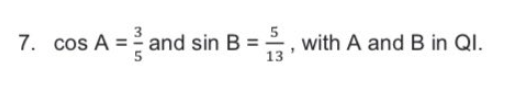 7.
cos A = and sin B =
, with A and B in QI.
13
