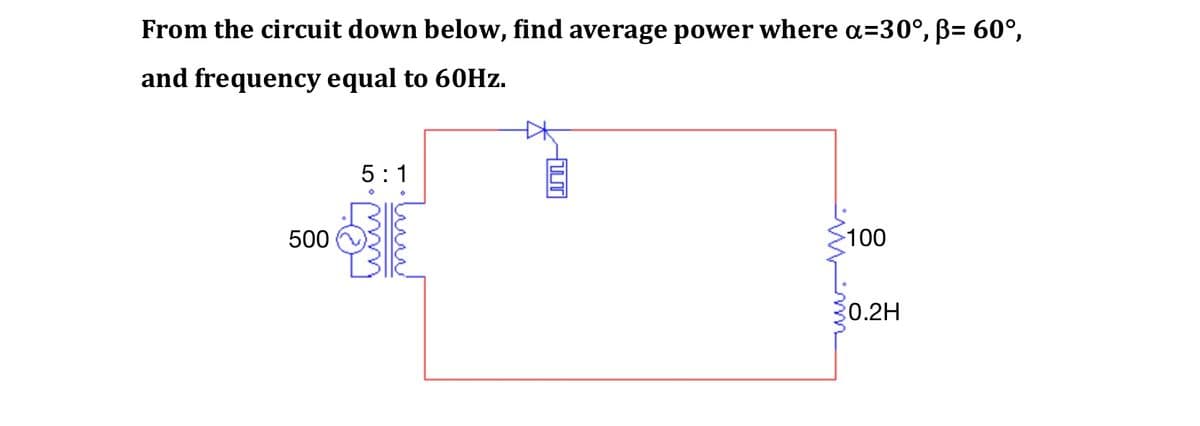 From the circuit down below, find average power where a=30°, ß= 60°,
and frequency equal to 60Hz.
500
5:1
-யா
100
0.2H