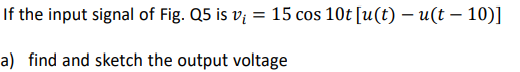 If the input signal of Fig. Q5 is v₁ = 15 cos 10t [u(t) — u(t – 10)]
-
-
a) find and sketch the output voltage