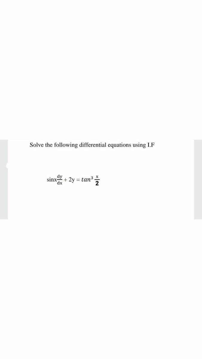 Solve the following differential equations using I.F
dy
dx,
sinx
+ 2y = tan³ X
%3D
