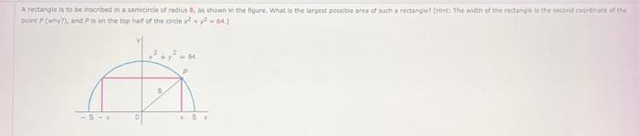 A rectangle is to be inscribed in a semicircle of radius B, as shown in the figure. What is the largest possible area of such a rectangle? (Hint: The width of the rectangle is the second coordinate of the
point P (why?), and Pis on the top half of the circle x² + y264.1