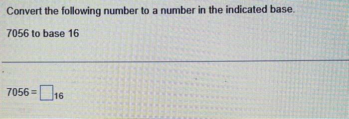 Convert the following number to a number in the indicated base.
7056 to base 16
7056 = 16