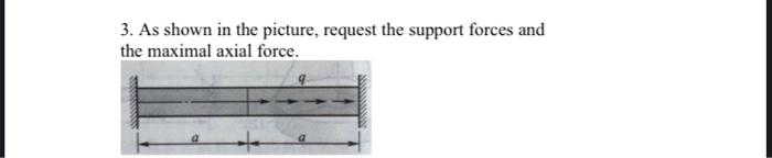 3. As shown in the picture, request the support forces and
the maximal axial force.