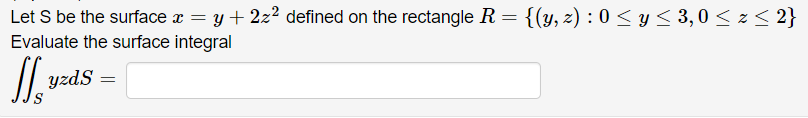 Let S be the surface x = y + 2z² defined on the rectangle R = {(y, z) : 0 ≤ y ≤ 3,0 ≤ z ≤ 2}
Evaluate the surface integral
yzd.S =