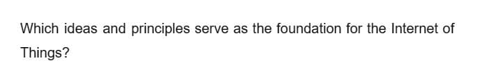 Which ideas and principles serve as the foundation for the Internet of
Things?
