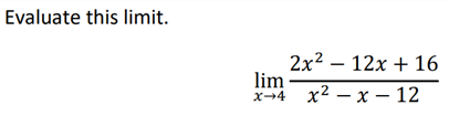 Evaluate this limit.
2x² 12x + 16
lim
x 4 x²-x-12