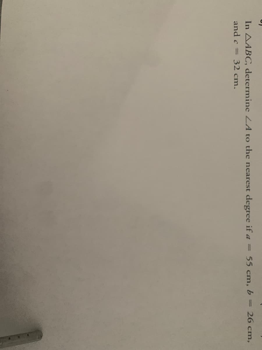 In AABC, determine LA to the nearest
degree if a
=55 cm, b = 26 cm,
and c=
32 cm.
