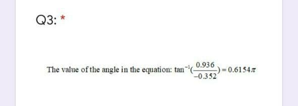 Q3:
0.936
-)= 0.61547
-0.352
The value of the angle in the equation: tan
