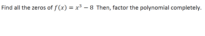 Find all the zeros of f(x)
= x³ – 8 Then, factor the polynomial completely.
