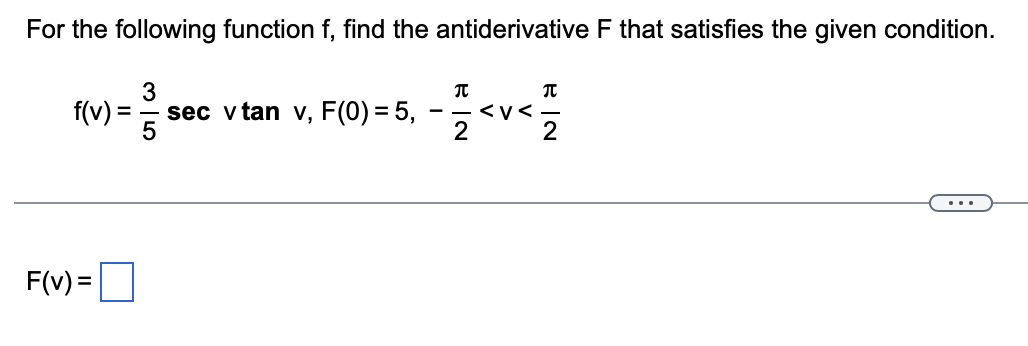 For the following function f, find the antiderivative F that satisfies the given condition.
3
f(v) =
sec v tan v, F(0) = 5,
<v<
2
-
...
F(v) =
