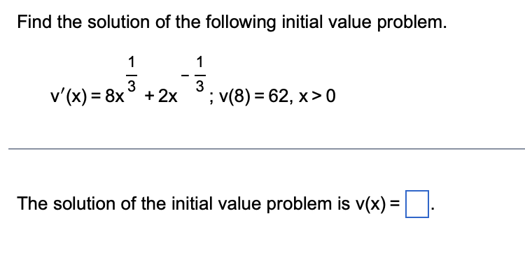 Find the solution of the following initial value problem.
1
1
3
v'(x) = 8x° +2x
3
; v(8) = 62, x>0
The solution of the initial value problem is v(x) =
