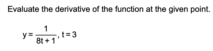 Evaluate the derivative of the function at the given point.
1
t= 3
y =
8t + 1
