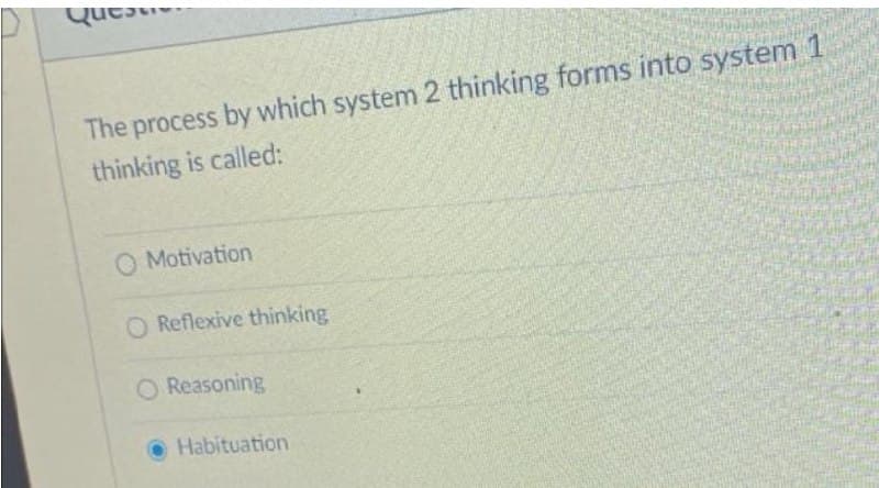 -ייסuC
The process by which system 2 thinking forms into system 1
thinking is called:
O Motivation
O Reflexive thinking
O Reasoning
O Habituation
