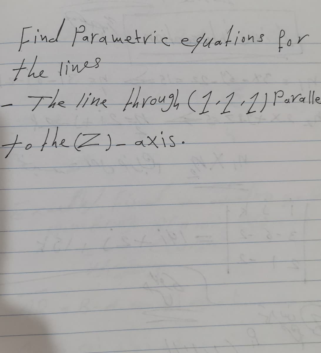 Find Parametric efuations for
the lines
- The line fhrough (1-2-2) Parale
tothe(Z)_axis.
