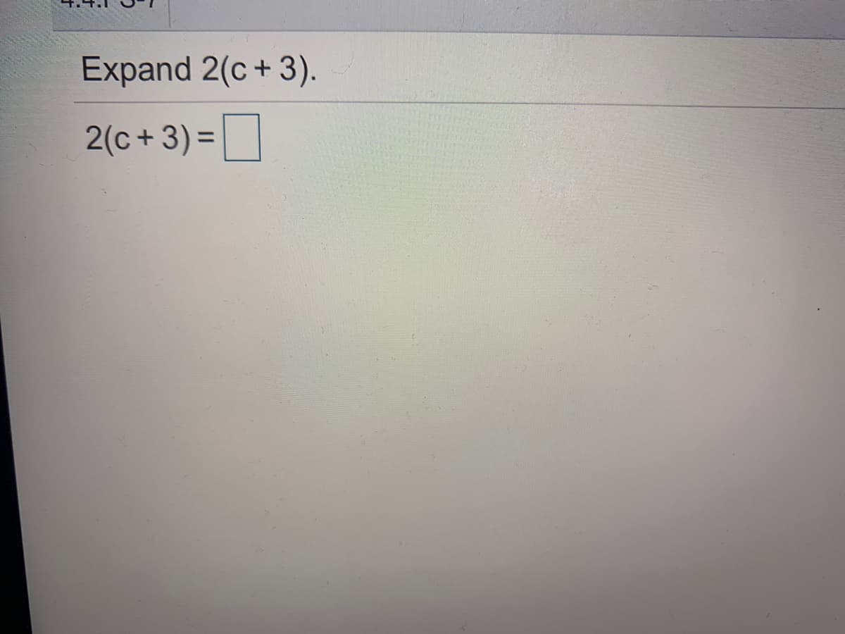 Expand 2(c+ 3).
2(c + 3) =
D
