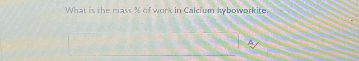 What is the mass % of work in Calcium hyboworkite.
A/
